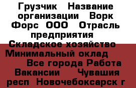 Грузчик › Название организации ­ Ворк Форс, ООО › Отрасль предприятия ­ Складское хозяйство › Минимальный оклад ­ 23 000 - Все города Работа » Вакансии   . Чувашия респ.,Новочебоксарск г.